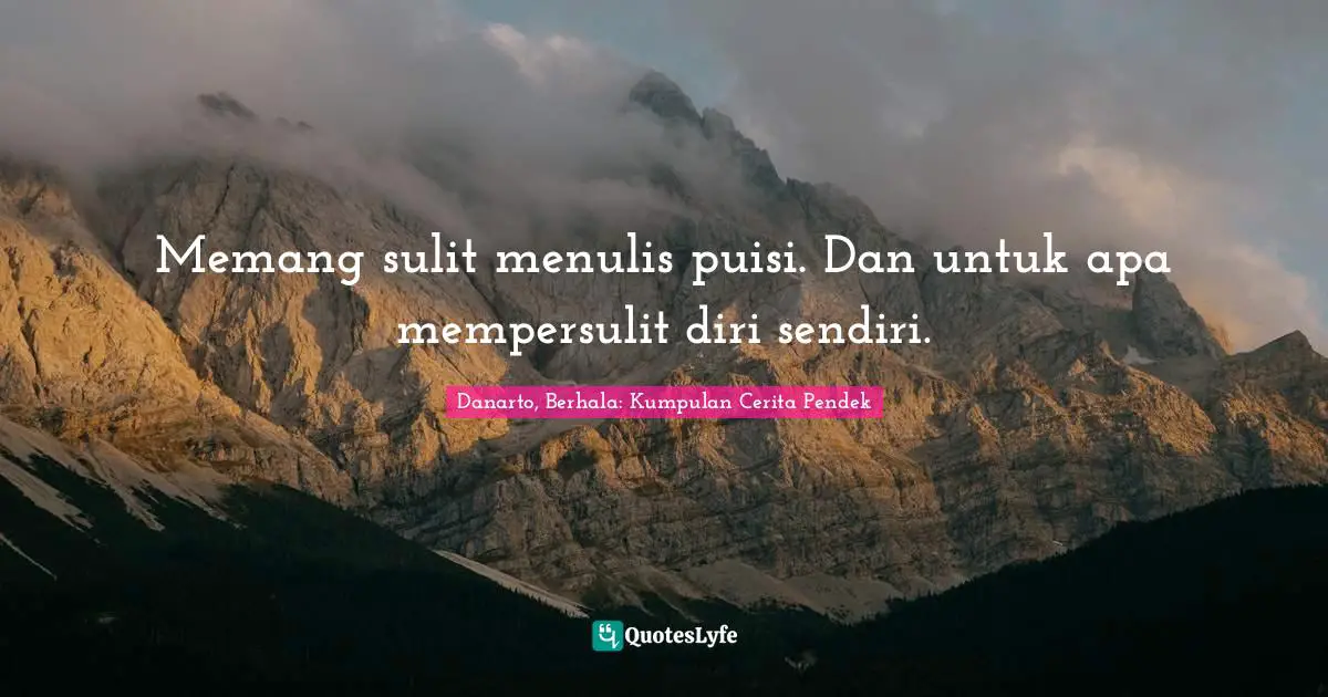 Memang sulit menulis puisi. Dan untuk apa mempersulit diri sendiri.