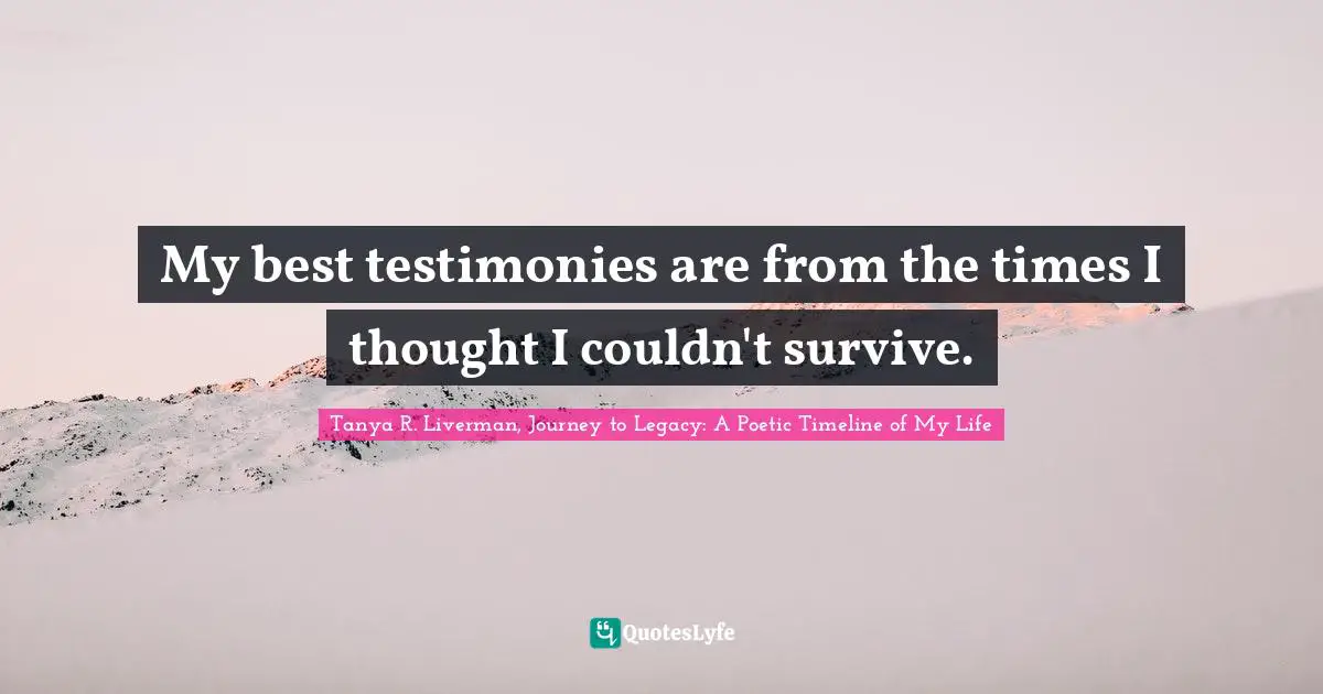 My best testimonies are from the times I thought I couldn't survive.