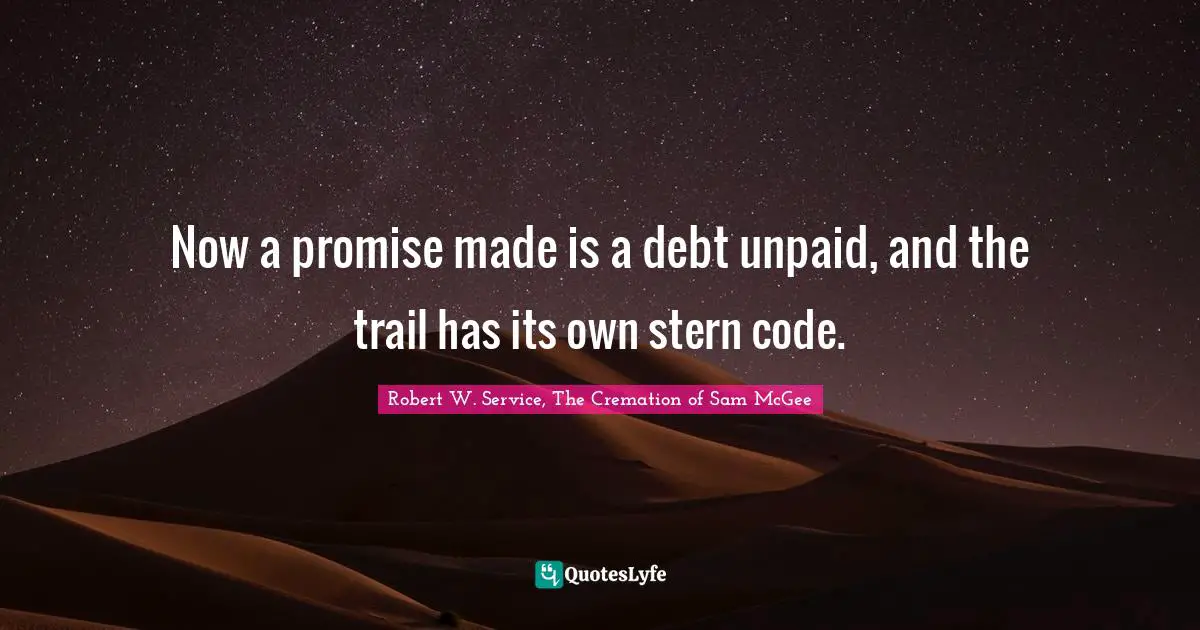 Now a promise made is a debt unpaid, and the trail has its own stern code.