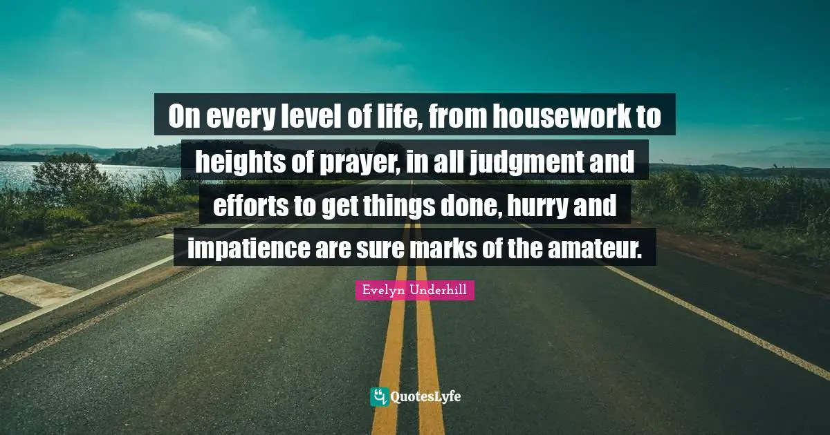 On every level of life, from housework to heights of prayer, in all judgment and efforts to get things done, hurry and impatience are sure marks of the amateur.