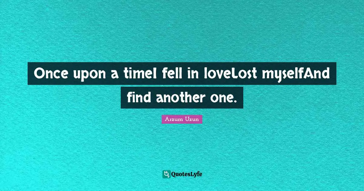 Once upon a timeI fell in loveLost myselfAnd find another one.