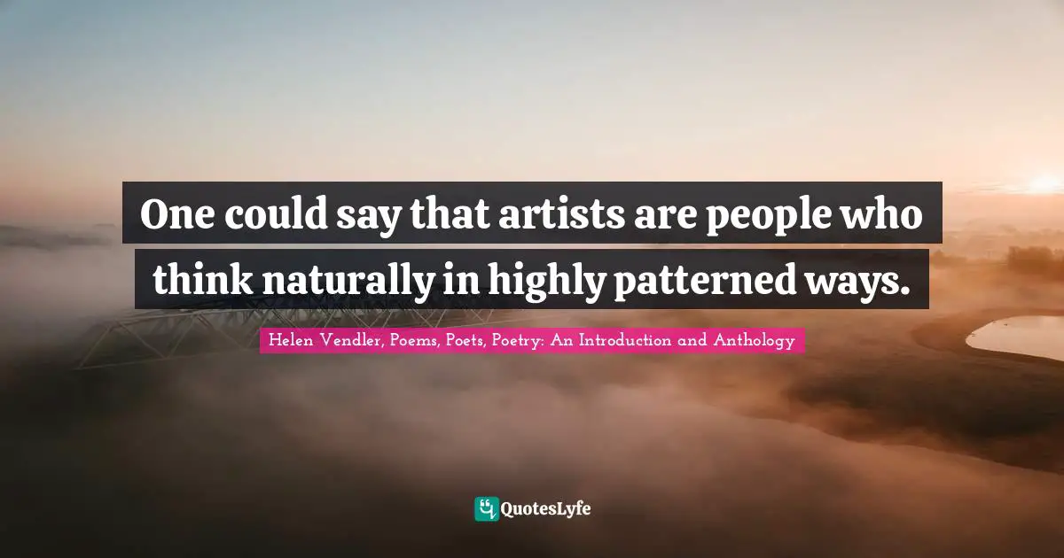 One could say that artists are people who think naturally in highly patterned ways.