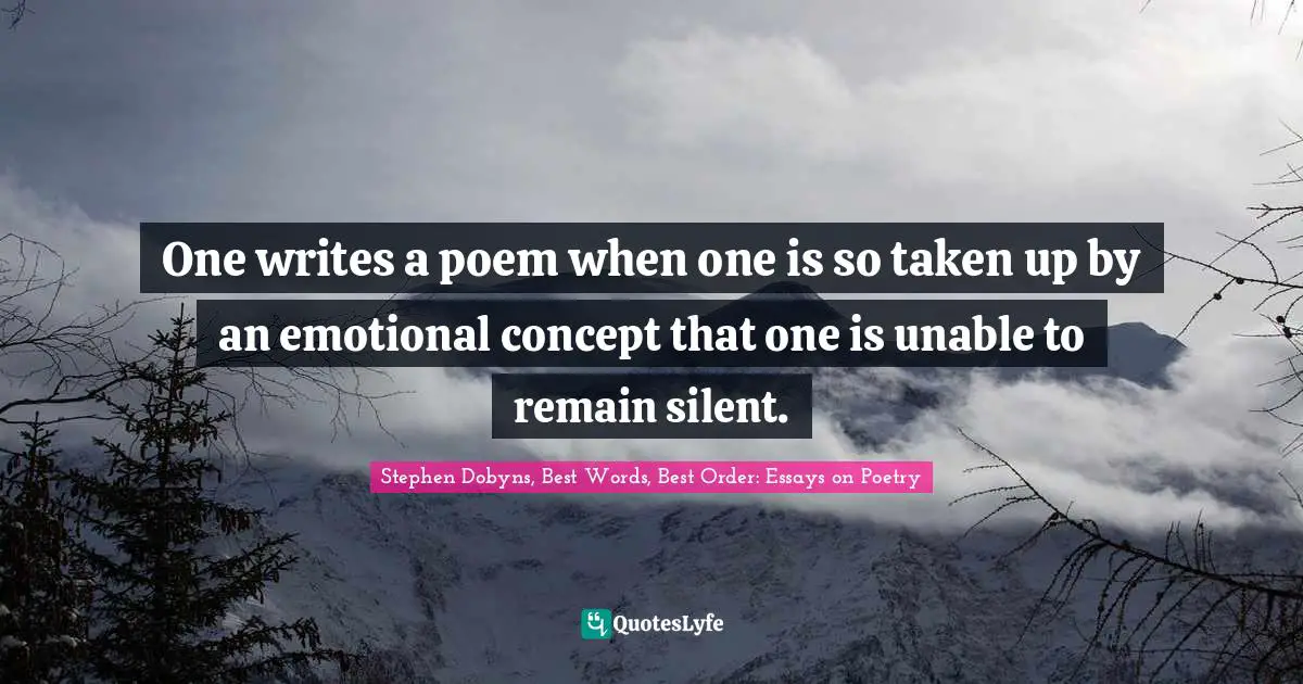 A. Best Quotes: "One writes a poem when one is so taken up by an emotional concept that one is unable to remain silent."