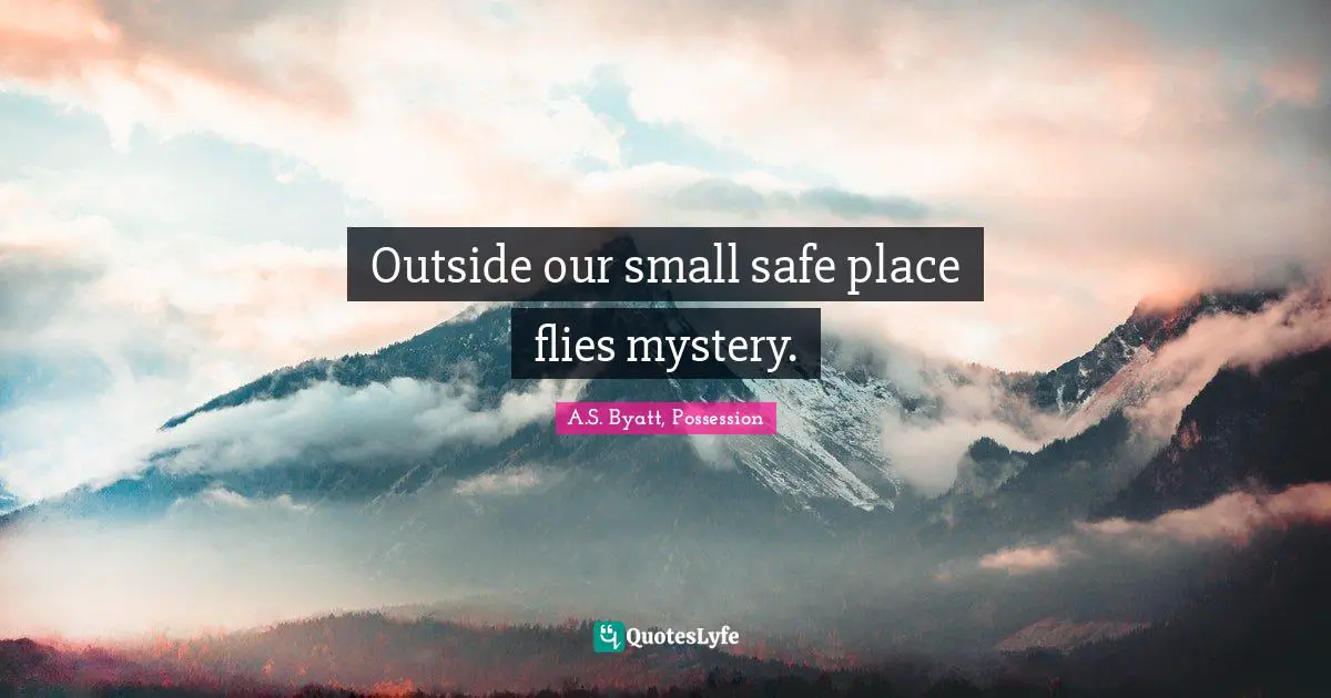 Outside our small safe place flies mystery.