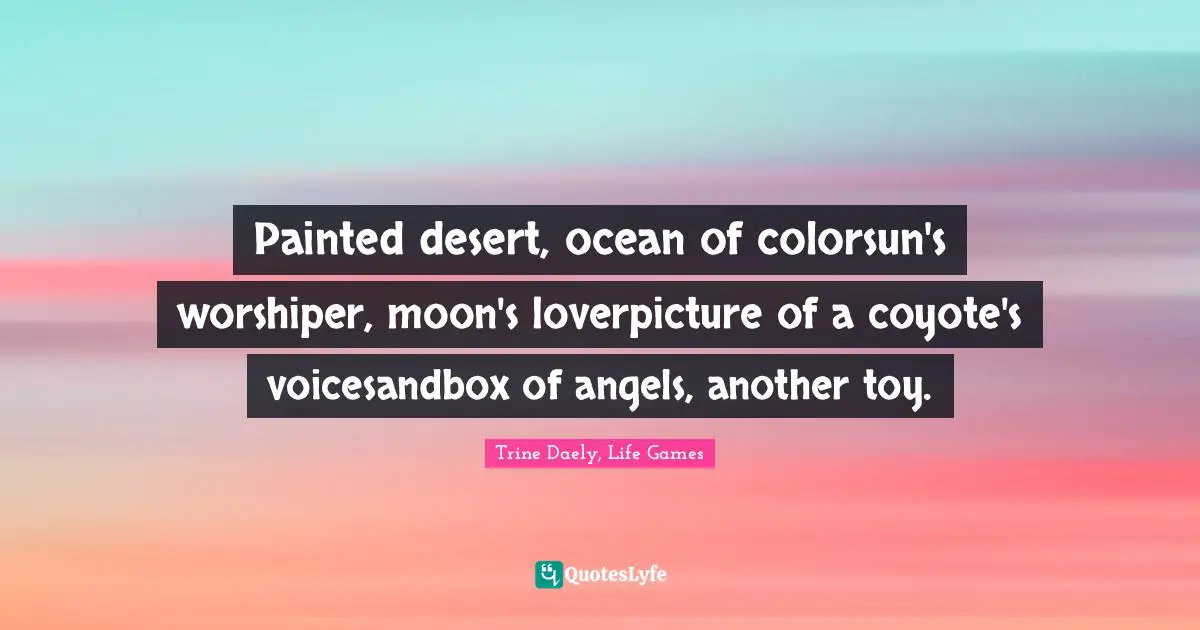 Painted desert, ocean of colorsun's worshiper, moon's loverpicture of a coyote's voicesandbox of angels, another toy.