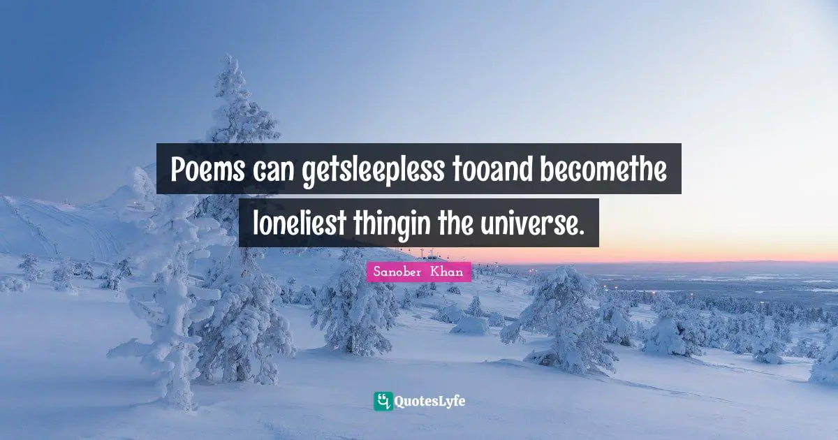Poems can getsleepless tooand becomethe loneliest thingin the universe.
