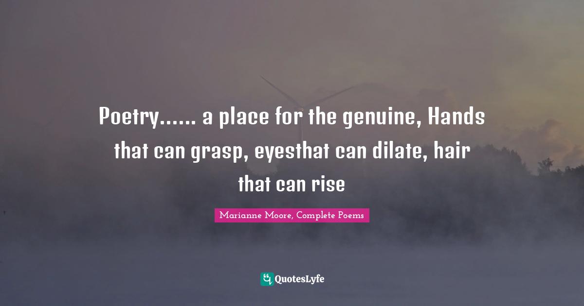 Poetry...... a place for the genuine, Hands that can grasp, eyesthat can dilate, hair that can rise