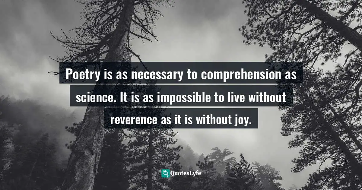 Henry Beston, The Outermost House: A Year Of Life On The Great Beach Of Cape Cod Quotes: "Poetry is as necessary to comprehension as science. It is as impossible to live without reverence as it is without joy."