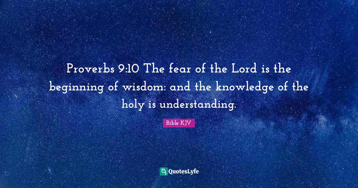 Proverbs 9:10 The fear of the Lord is the beginning of wisdom: and the knowledge of the holy is understanding.