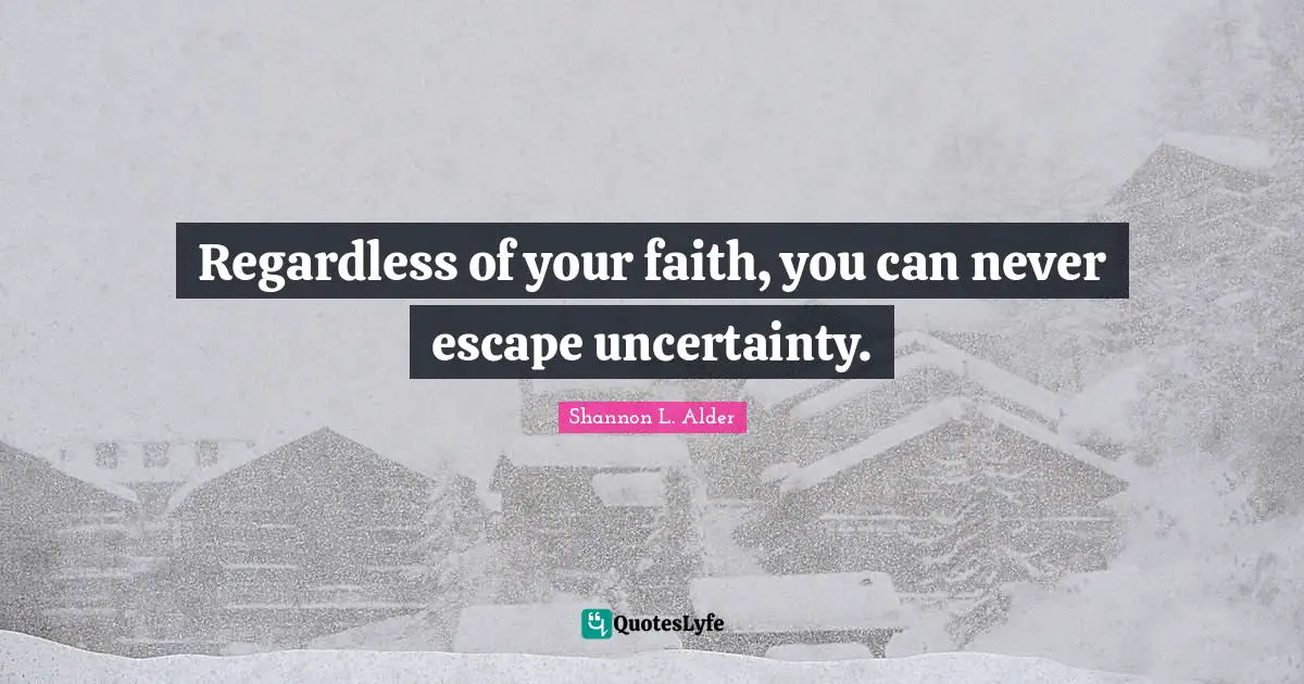 Regardless of your faith, you can never escape uncertainty.