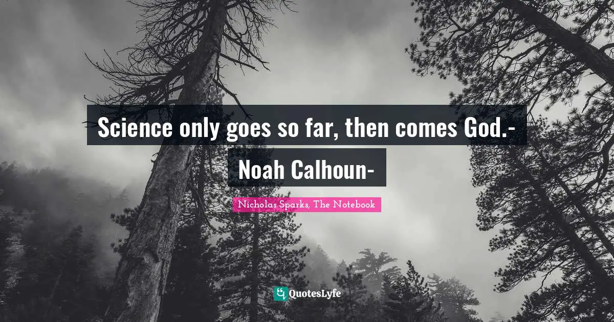 Nicholas Sparks, The Notebook Quotes: "Science only goes so far, then comes God.- Noah Calhoun-"