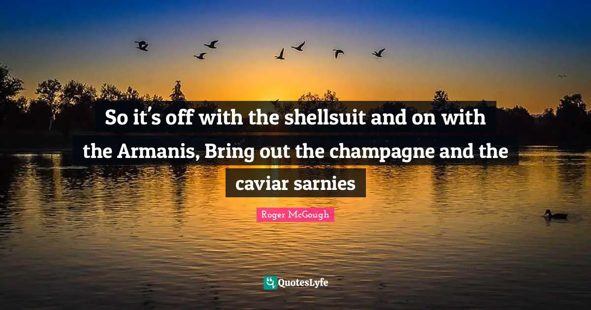 So it's off with the shellsuit and on with the Armanis, Bring out the champagne and the caviar sarnies