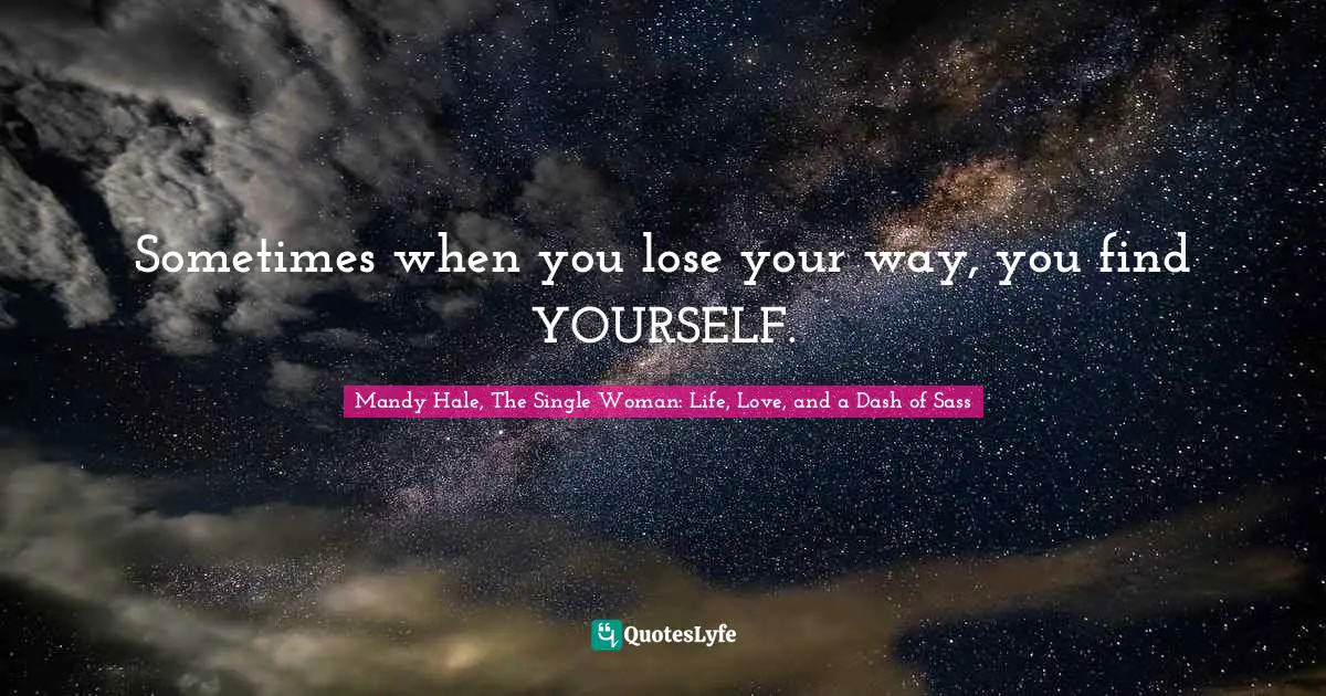Bigger Picture Quotes: "Sometimes when you lose your way, you find YOURSELF."