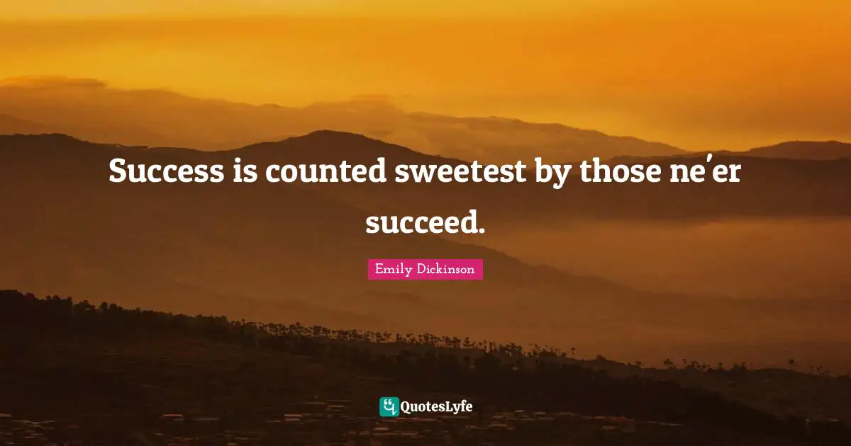 Success is counted sweetest by those ne'er succeed.