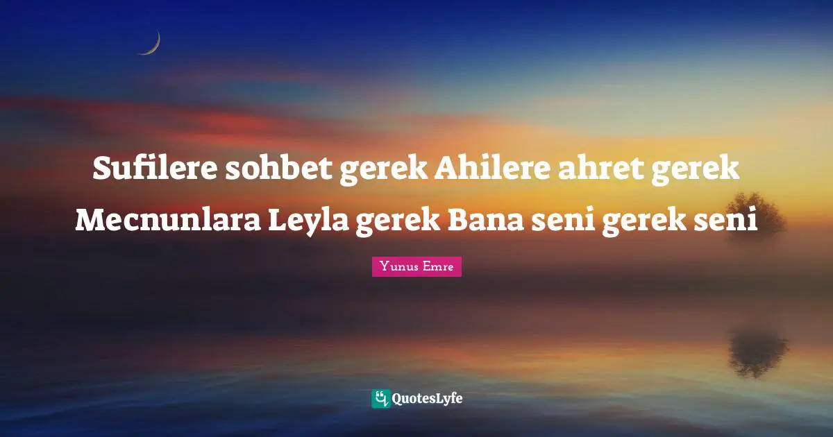 Sufilere sohbet gerek Ahilere ahret gerek Mecnunlara Leyla gerek Bana seni gerek seni