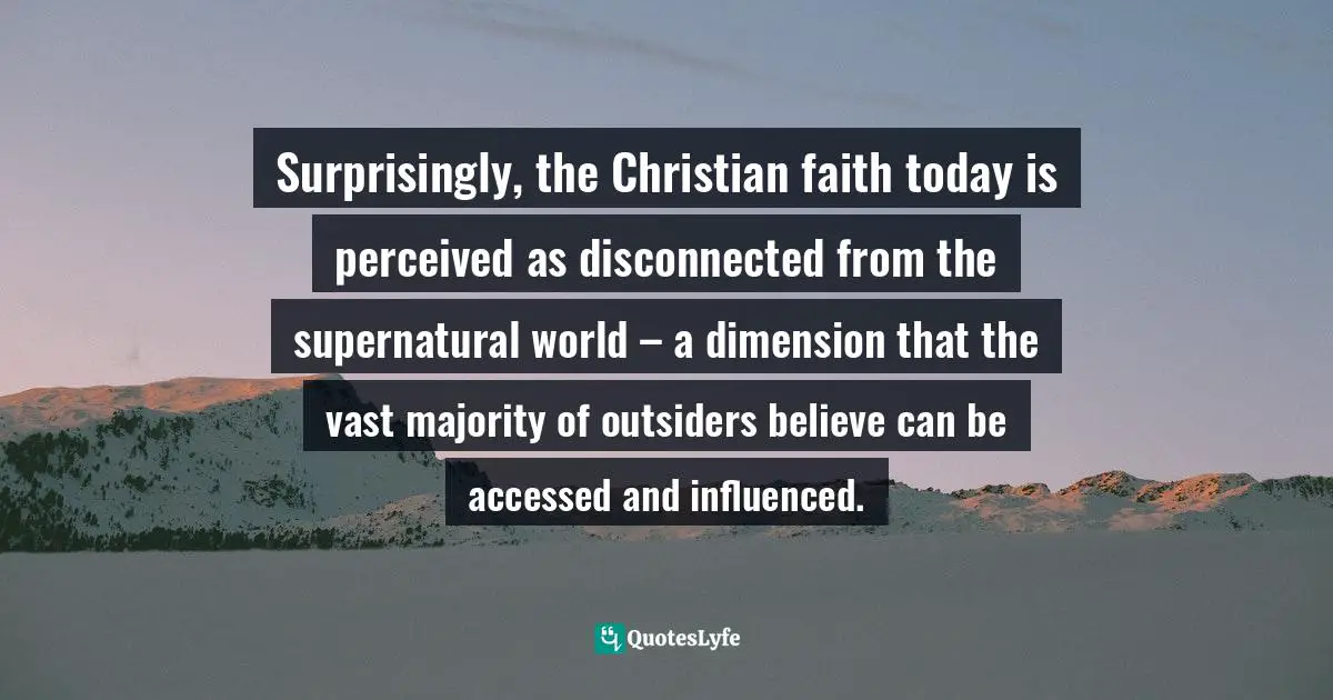 Surprisingly, the Christian faith today is perceived as disconnected from the supernatural world – a dimension that the vast majority of outsiders believe can be accessed and influenced.
