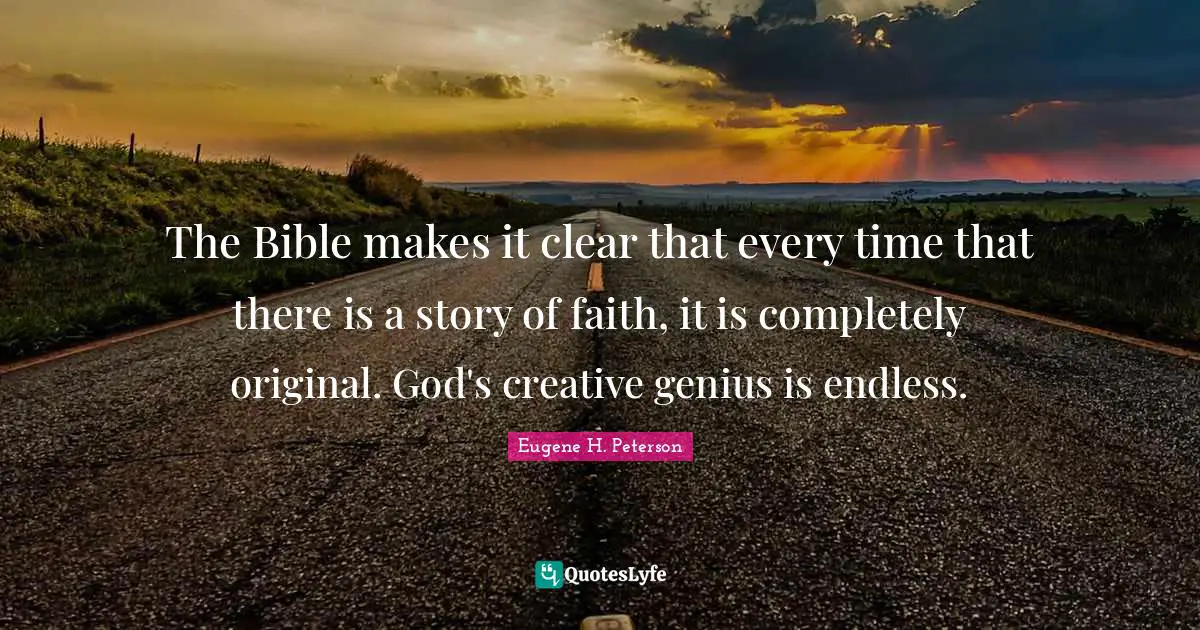 Eugene H. Peterson Quotes: "The Bible makes it clear that every time that there is a story of faith, it is completely original. God's creative genius is endless."