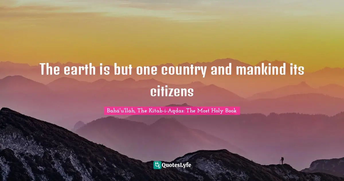 The earth is but one country and mankind its citizens