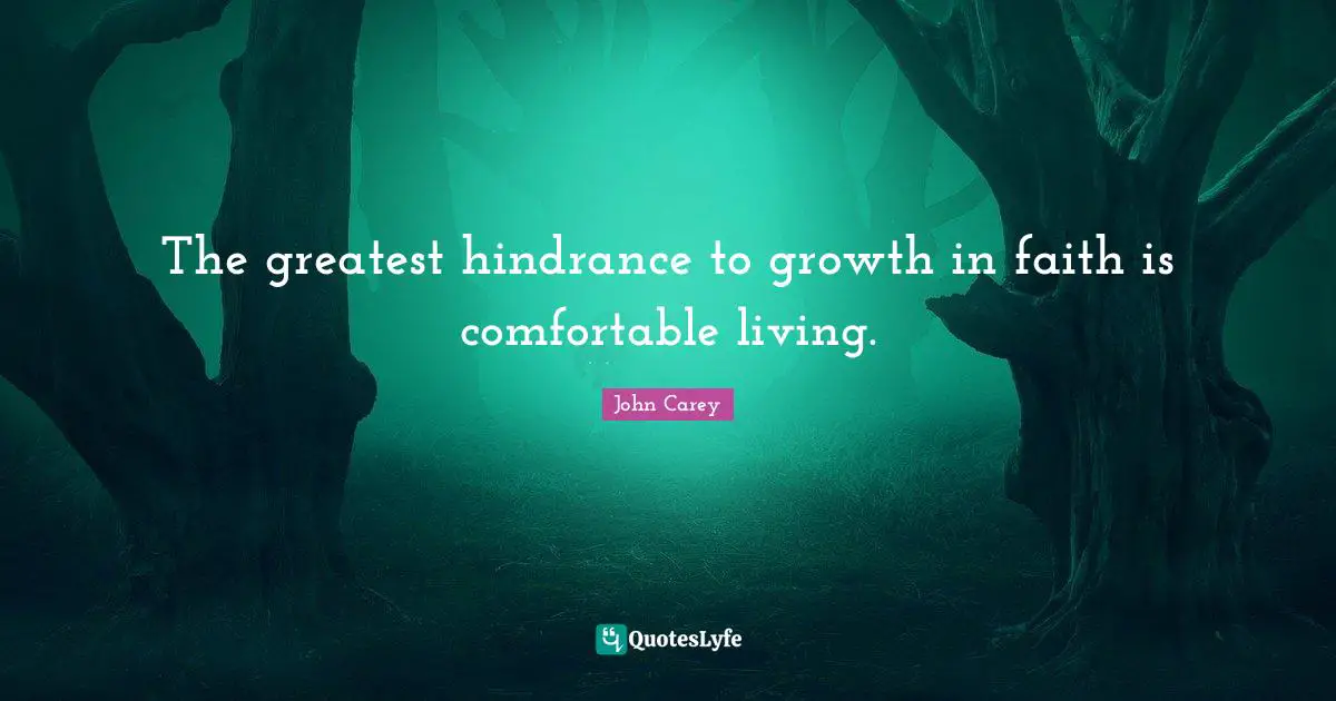 The greatest hindrance to growth in faith is comfortable living.