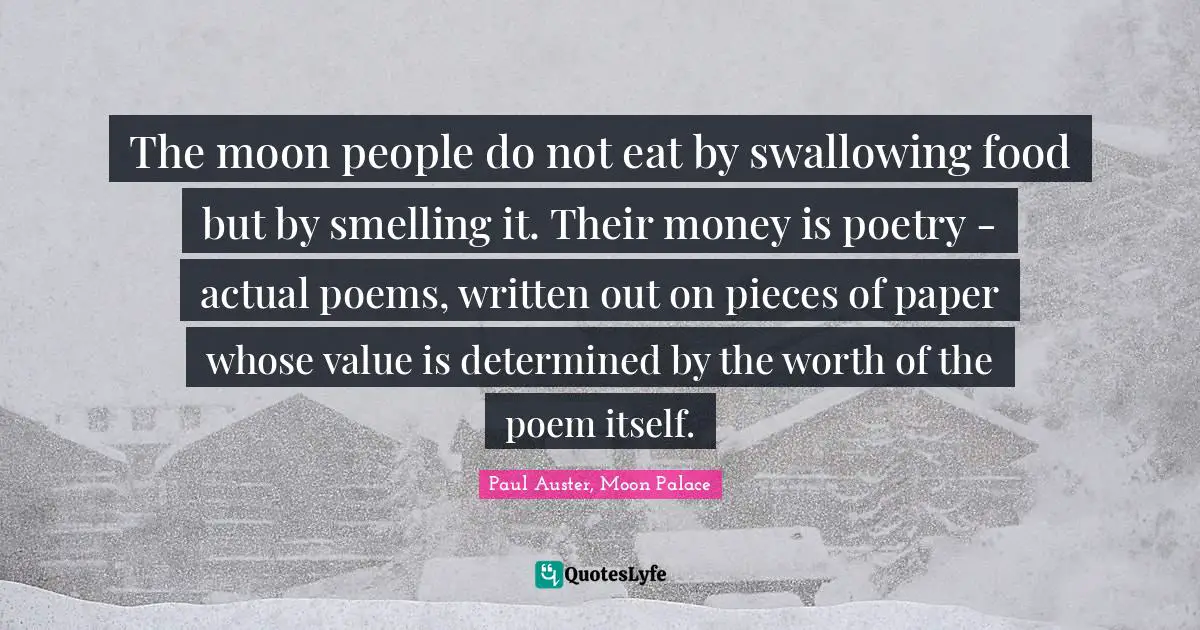 The moon people do not eat by swallowing food but by smelling it. Their money is poetry - actual poems, written out on pieces of paper whose value is determined by the worth of the poem itself.