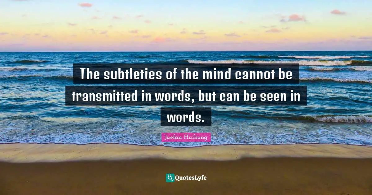 The subtleties of the mind cannot be transmitted in words, but can be seen in words.