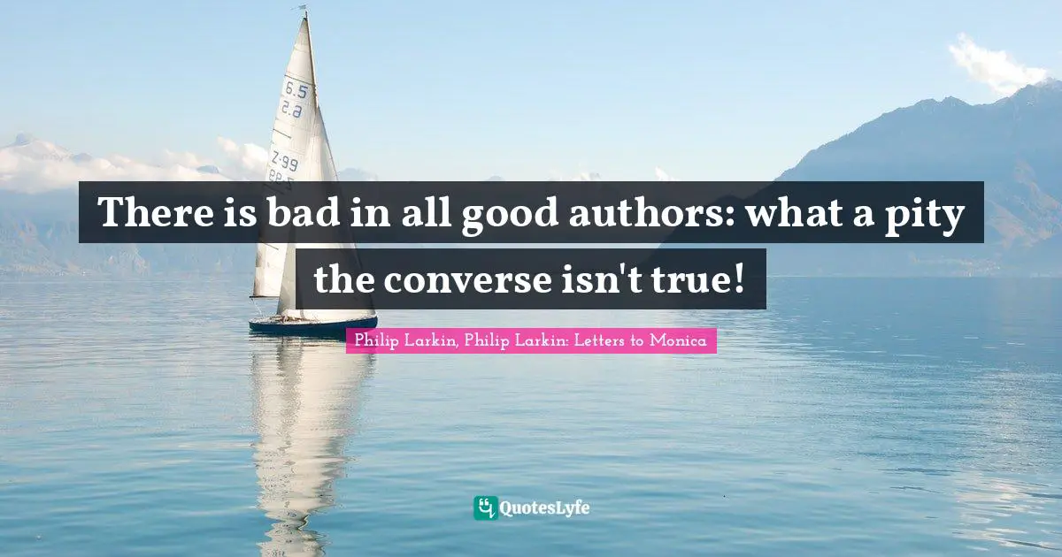 Poems Quotes: "There is bad in all good authors: what a pity the converse isn't true!"
