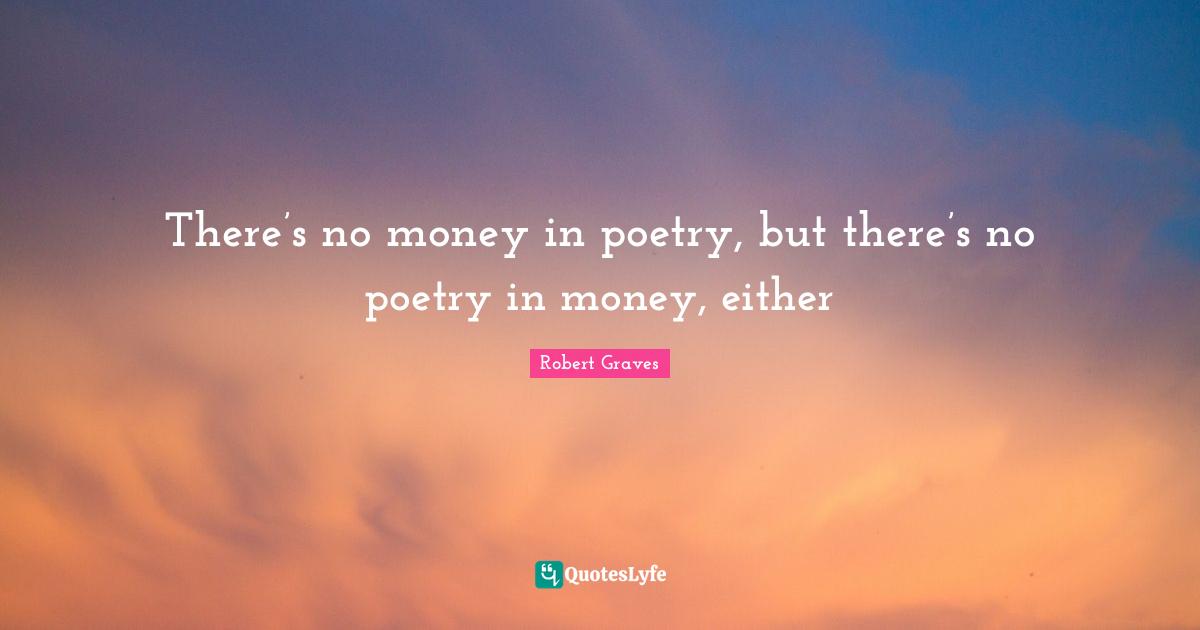 There’s no money in poetry, but there’s no poetry in money, either