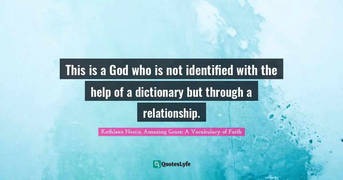 Kathleen Norris Quotes: "This is a God who is not identified with the help of a dictionary but through a relationship."