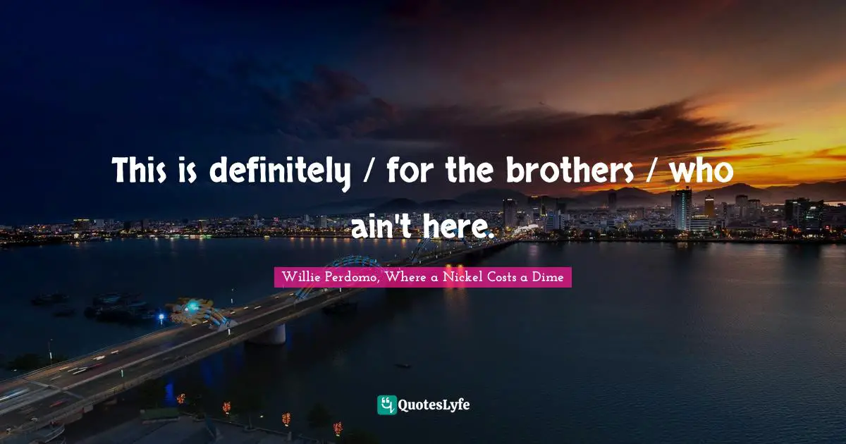 This is definitely / for the brothers / who ain't here.