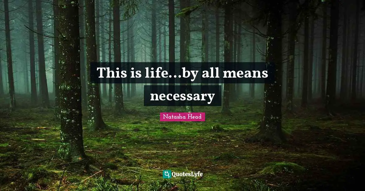 This is life...by all means necessary