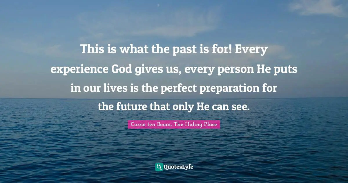 This is what the past is for! Every experience God gives us, every person He puts in our lives is the perfect preparation for the future that only He can see.