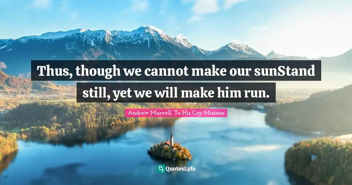 Thus, though we cannot make our sunStand still, yet we will make him run.
