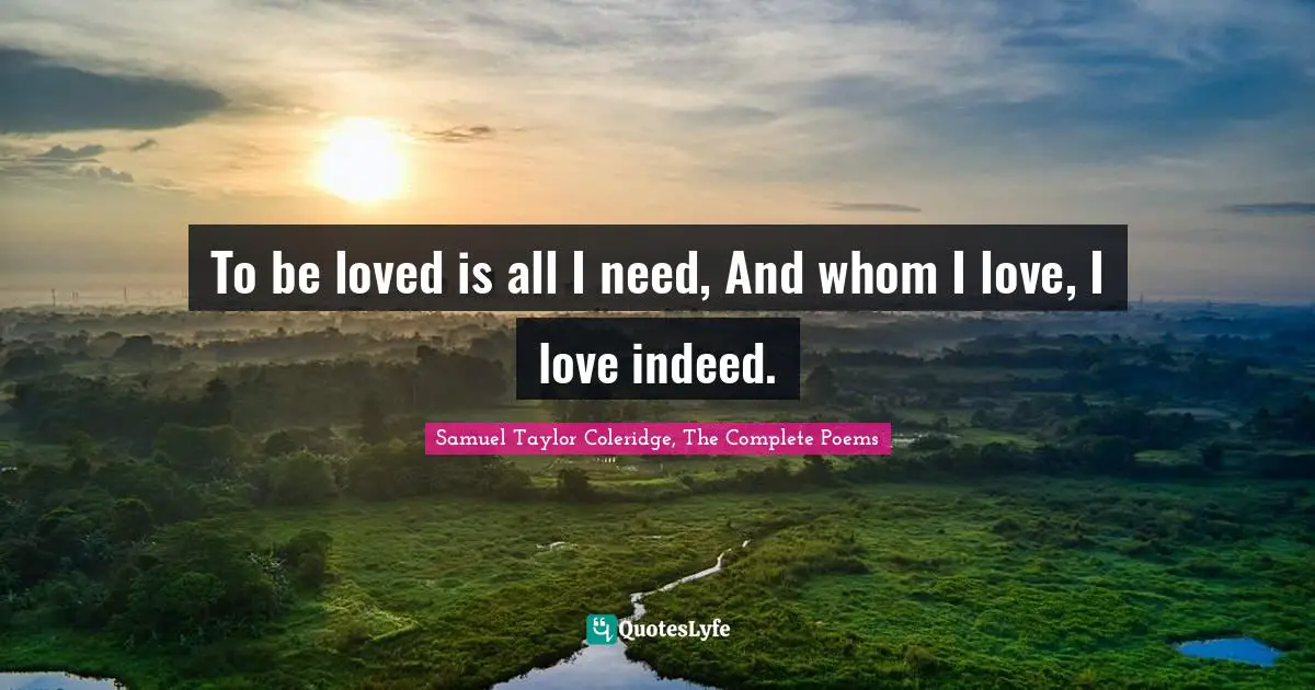 To be loved is all I need, And whom I love, I love indeed.