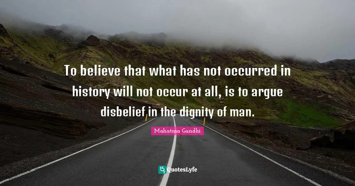 To believe that what has not occurred in history will not occur at all, is to argue disbelief in the dignity of man.