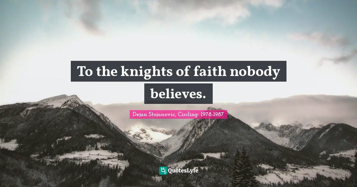 Dejan Stojanovic, Circling: 1978-1987 Quotes: To the knights of faith nobody believes.