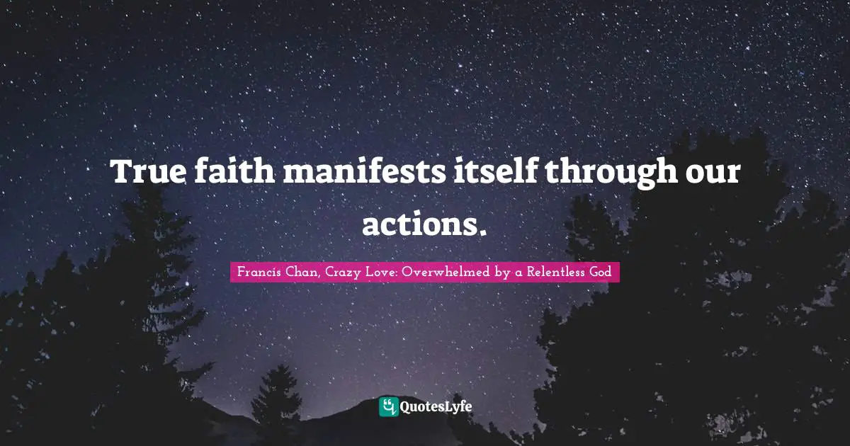 Francis Chan, Crazy Love: Overwhelmed By A Relentless God Quotes: "True faith manifests itself through our actions."