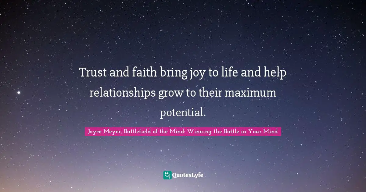 Joyce Meyer Quotes: "Trust and faith bring joy to life and help relationships grow to their maximum potential."