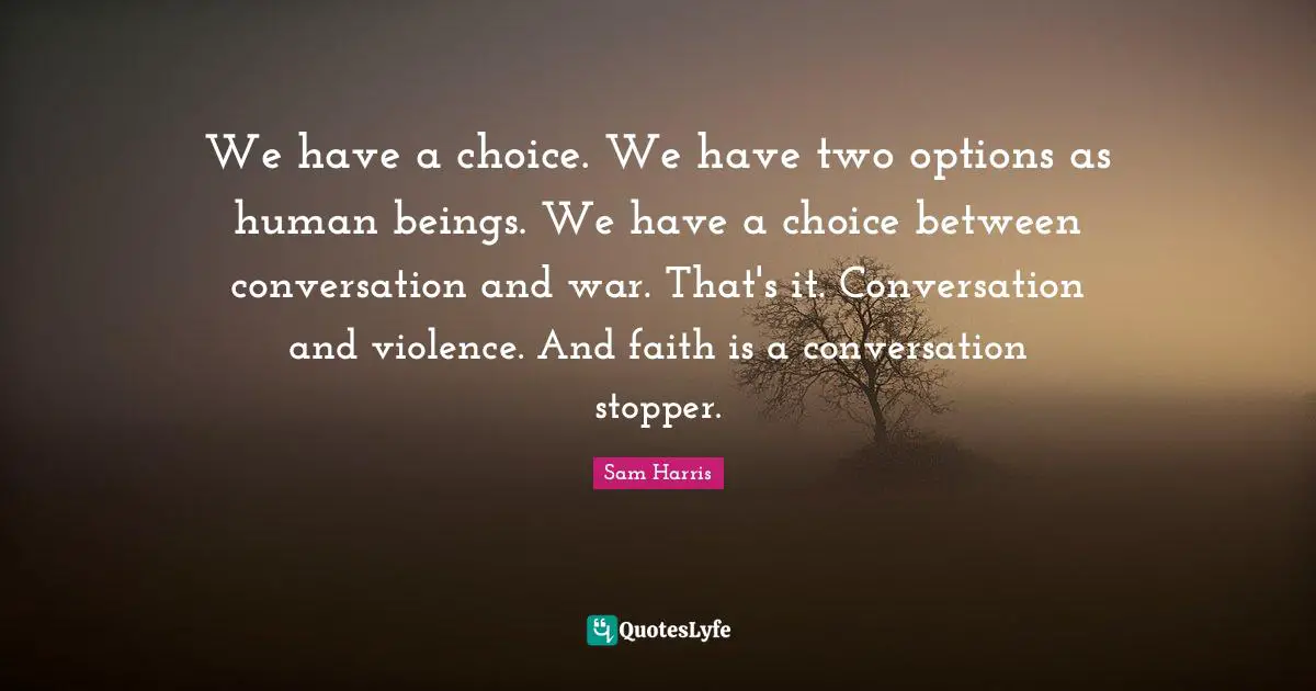 Spirituality Quotes: "We have a choice. We have two options as human beings. We have a choice between conversation and war. That's it. Conversation and violence. And faith is a conversation stopper."