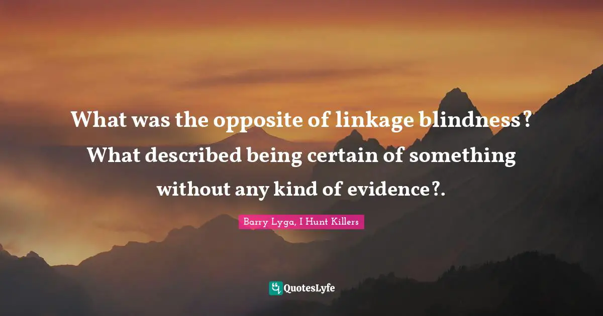 What was the opposite of linkage blindness? What described being certain of something without any kind of evidence?.