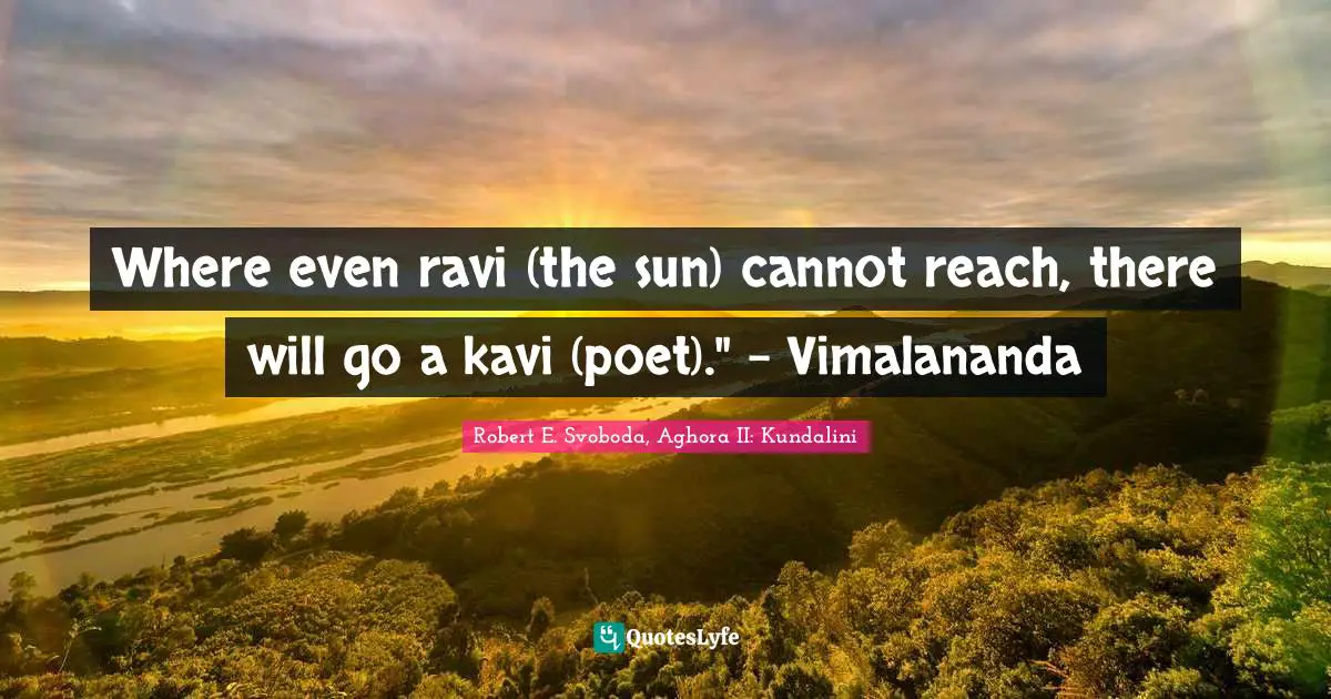 Where even ravi (the sun) cannot reach, there will go a kavi (poet)." - Vimalananda