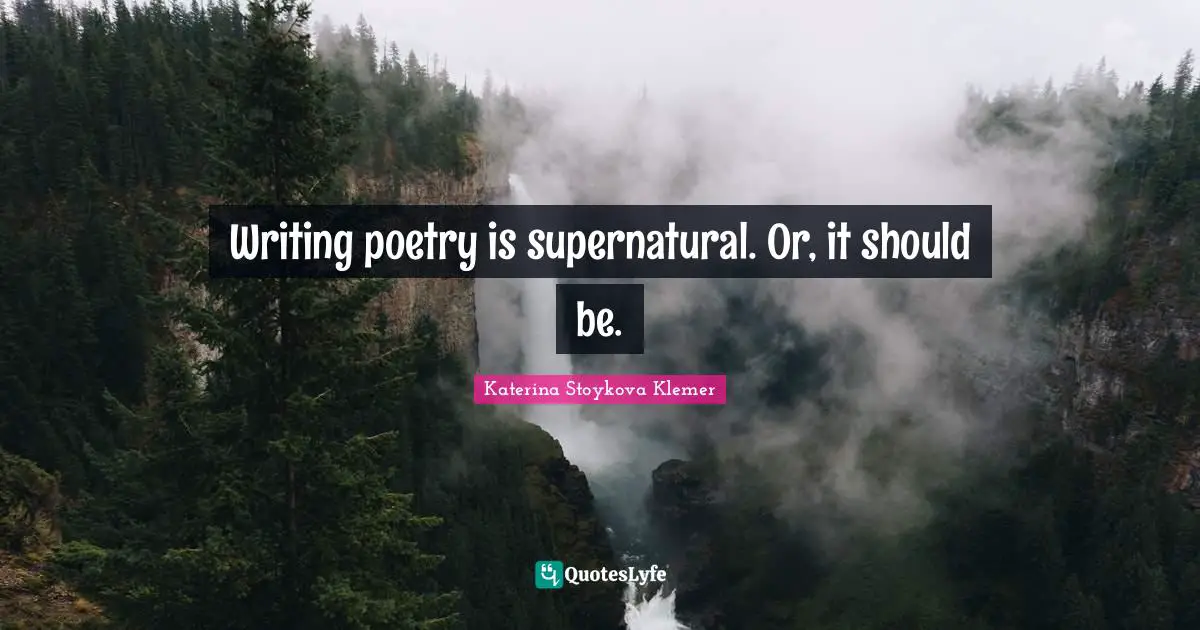 Writing poetry is supernatural. Or, it should be.