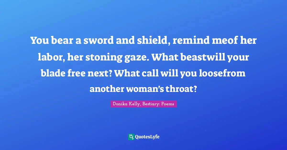 You bear a sword and shield, remind meof her labor, her stoning gaze. What beastwill your blade free next? What call will you loosefrom another woman's throat?