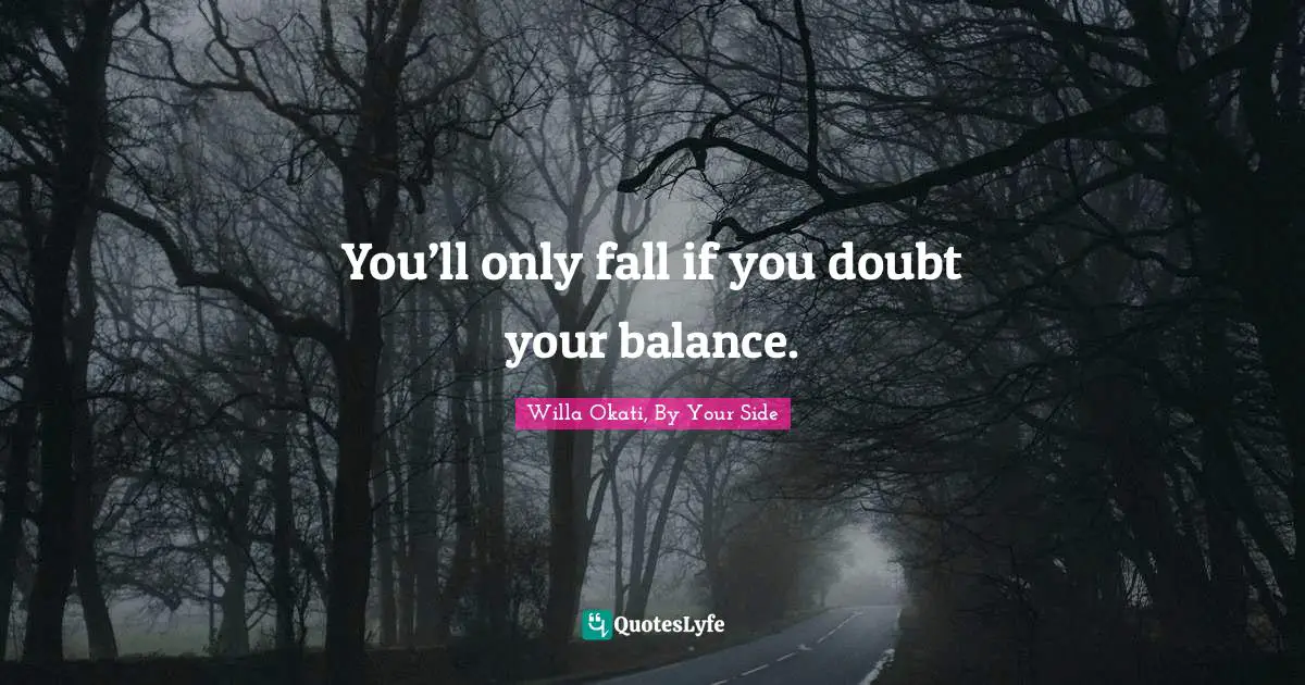 You’ll only fall if you doubt your balance.