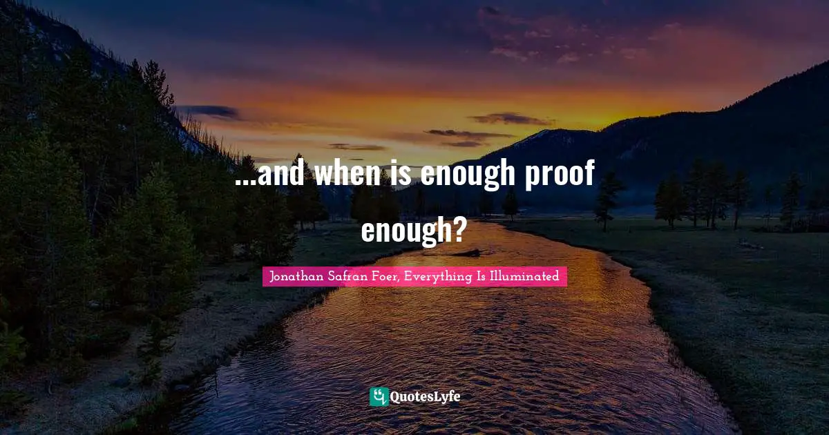 Jonathan Safran Foer, Everything Is Illuminated Quotes: "...and when is enough proof enough?"