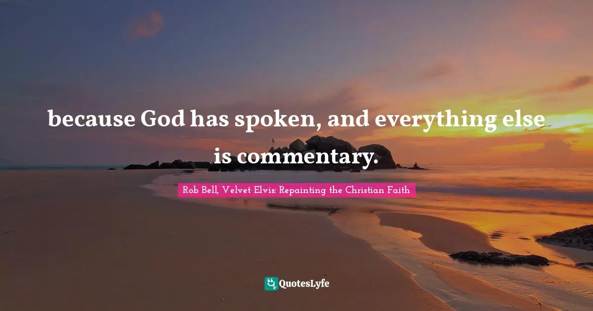 because God has spoken, and everything else is commentary.