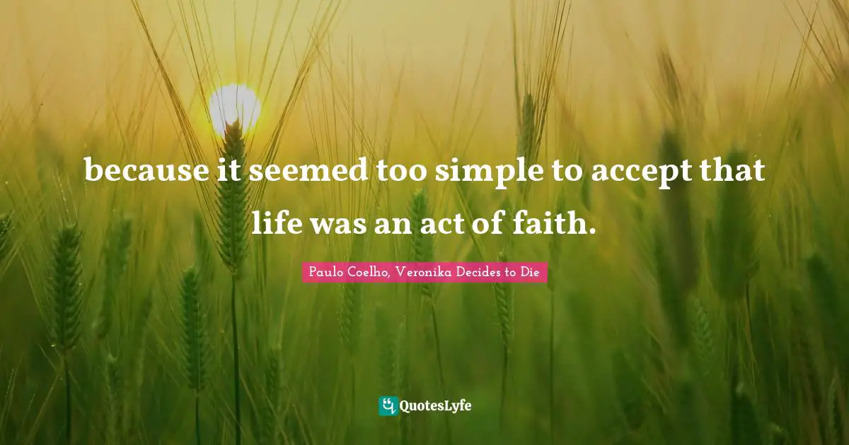 Paulo Coelho, Veronika Decides to Die Quotes: because it seemed too simple to accept that life was an act of faith.