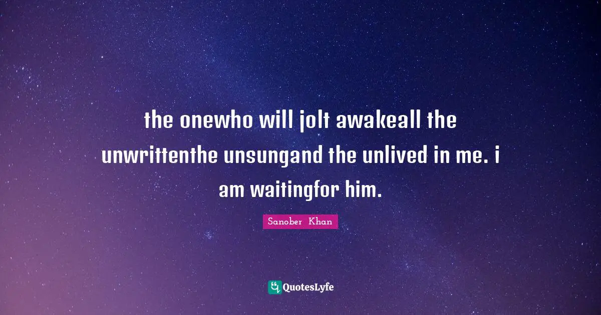 the onewho will jolt awakeall the unwrittenthe unsungand the unlived in me. i am waitingfor him.