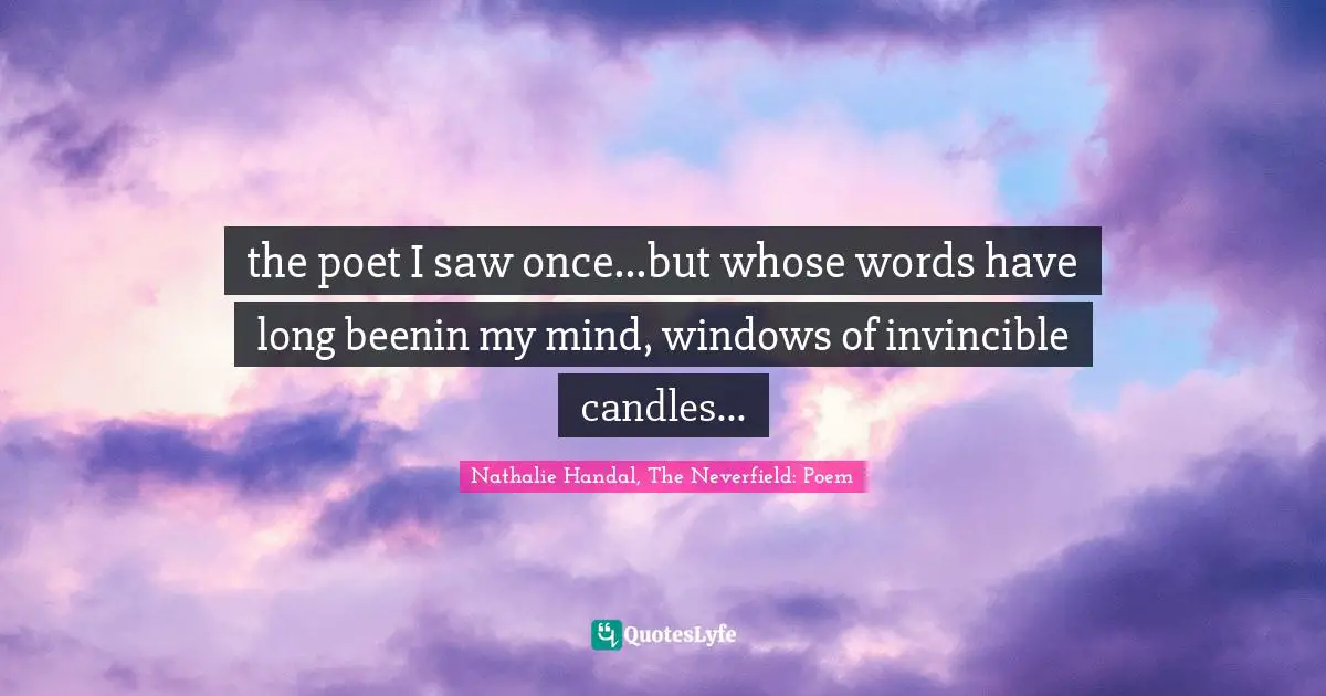 the poet I saw once...but whose words have long beenin my mind, windows of invincible candles...