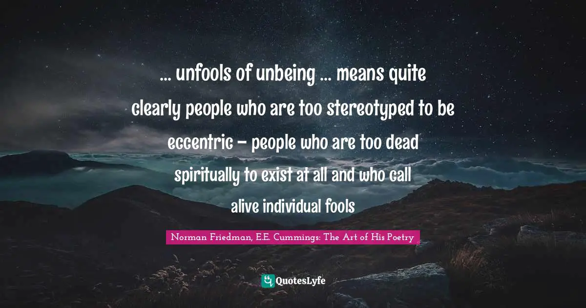 ... unfools of unbeing ... means quite clearly people who are too stereotyped to be eccentric – people who are too dead spiritually to exist at all and who call alive individual fools