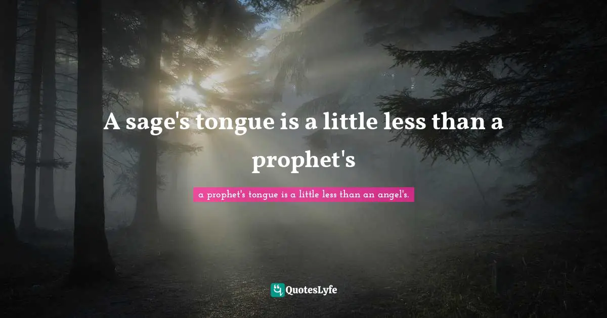 A sage's tongue is a little less than a prophet's